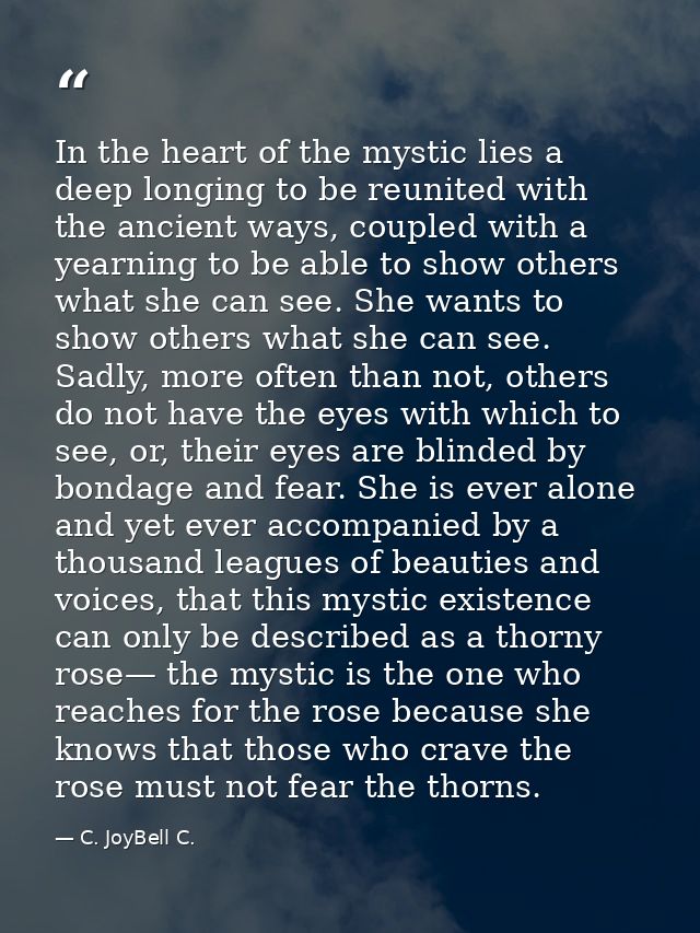 In the heart of the mystic lies a deep longing to be reunited with the ancient ways, coupled with a yearning to be able  — C. JoyBell C.