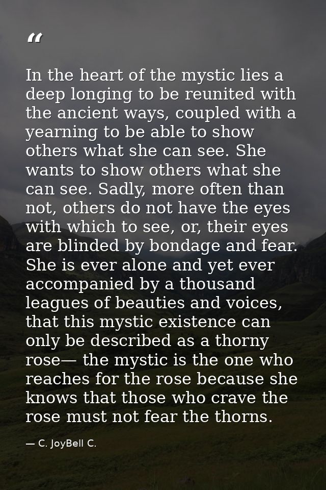 In the heart of the mystic lies a deep longing to be reunited with the ancient ways, coupled with a yearning to be able  — C. JoyBell C.