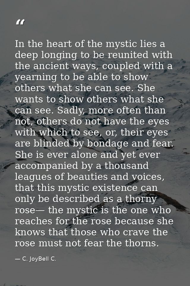 In the heart of the mystic lies a deep longing to be reunited with the ancient ways, coupled with a yearning to be able  — C. JoyBell C.