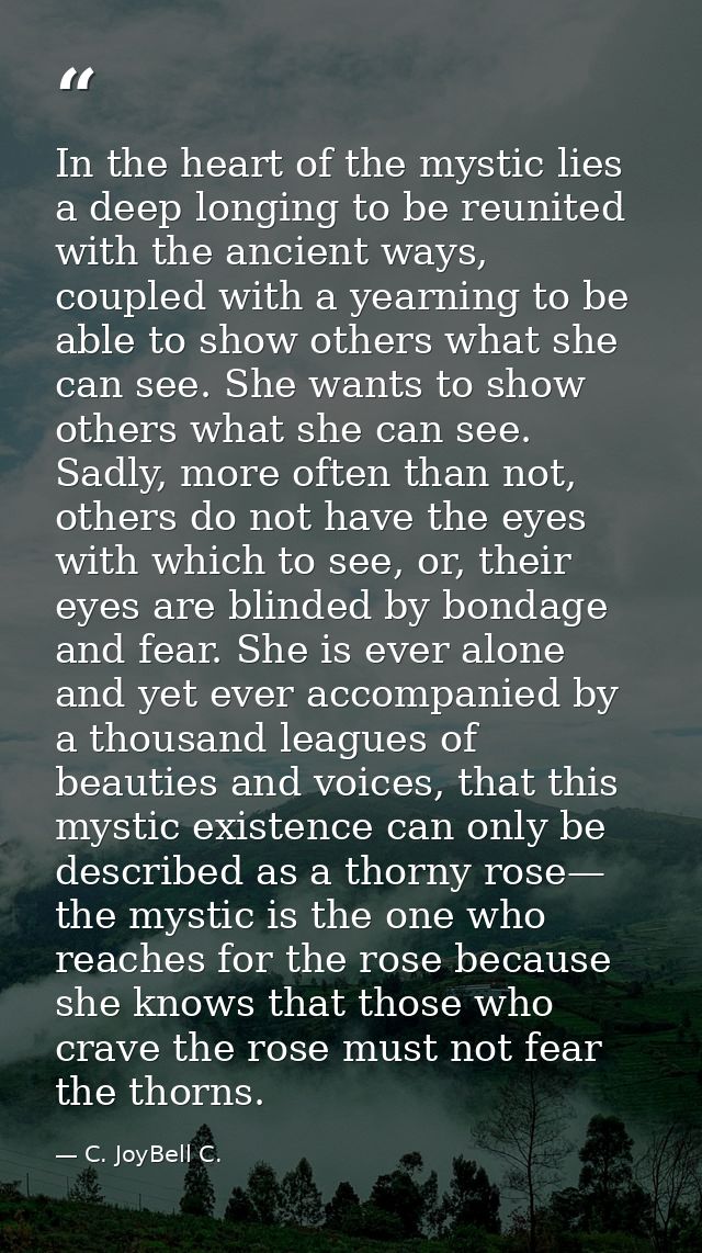 In the heart of the mystic lies a deep longing to be reunited with the ancient ways, coupled with a yearning to be able  — C. JoyBell C.