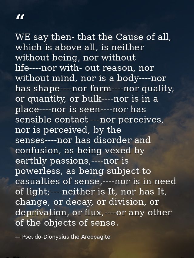 WE say then- that the Cause of all, which is above all, is neither without being, nor without life----nor with- out reas — Pseudo-Dionysius the Areopagite