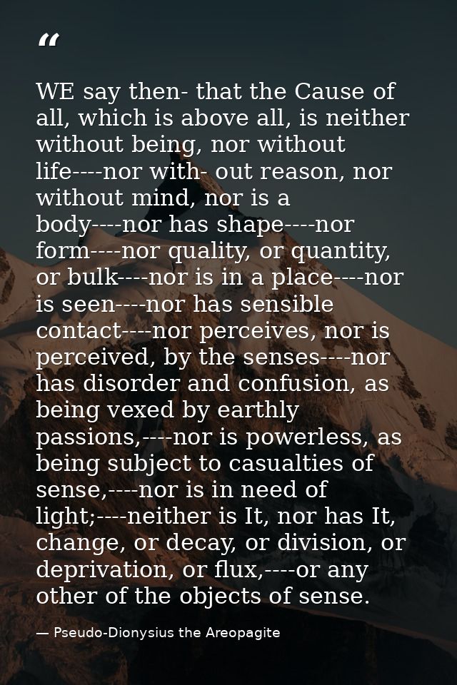 WE say then- that the Cause of all, which is above all, is neither without being, nor without life----nor with- out reas — Pseudo-Dionysius the Areopagite