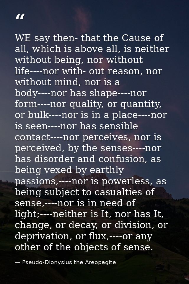 WE say then- that the Cause of all, which is above all, is neither without being, nor without life----nor with- out reas — Pseudo-Dionysius the Areopagite
