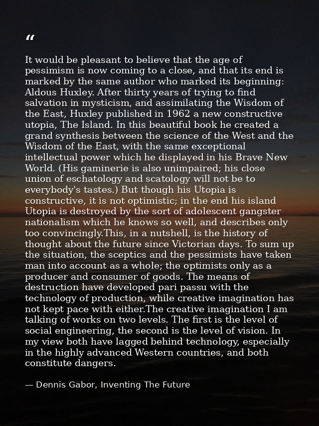 It would be pleasant to believe that the age of pessimism is now coming to a close, and that its end is marked by the sa — Dennis Gabor, Inventing The Future