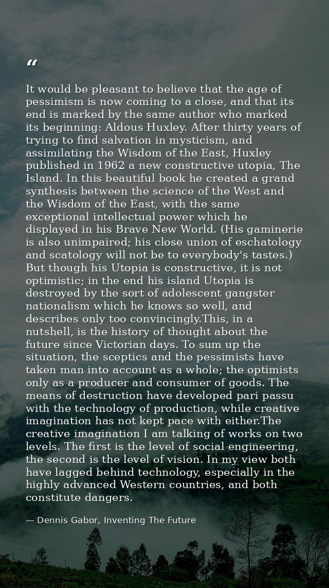 It would be pleasant to believe that the age of pessimism is now coming to a close, and that its end is marked by the sa — Dennis Gabor, Inventing The Future