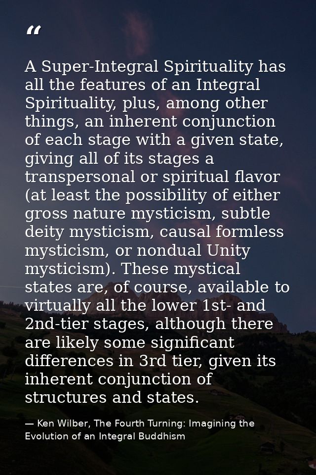 A Super-Integral Spirituality has all the features of an Integral Spirituality, plus, among other things, an inherent co — Ken Wilber, The Fourth Turning: Imagining the Evolution of an Integral Buddhism