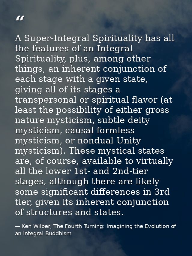 A Super-Integral Spirituality has all the features of an Integral Spirituality, plus, among other things, an inherent co — Ken Wilber, The Fourth Turning: Imagining the Evolution of an Integral Buddhism