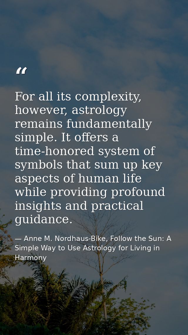 For all its complexity, however, astrology remains fundamentally simple. It offers a time-honored system of symbols that — Anne M. Nordhaus-Bike, Follow the Sun: A Simple Way to Use Astrology for Living in Harmony
