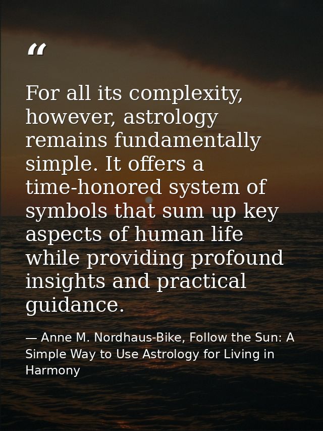 For all its complexity, however, astrology remains fundamentally simple. It offers a time-honored system of symbols that — Anne M. Nordhaus-Bike, Follow the Sun: A Simple Way to Use Astrology for Living in Harmony