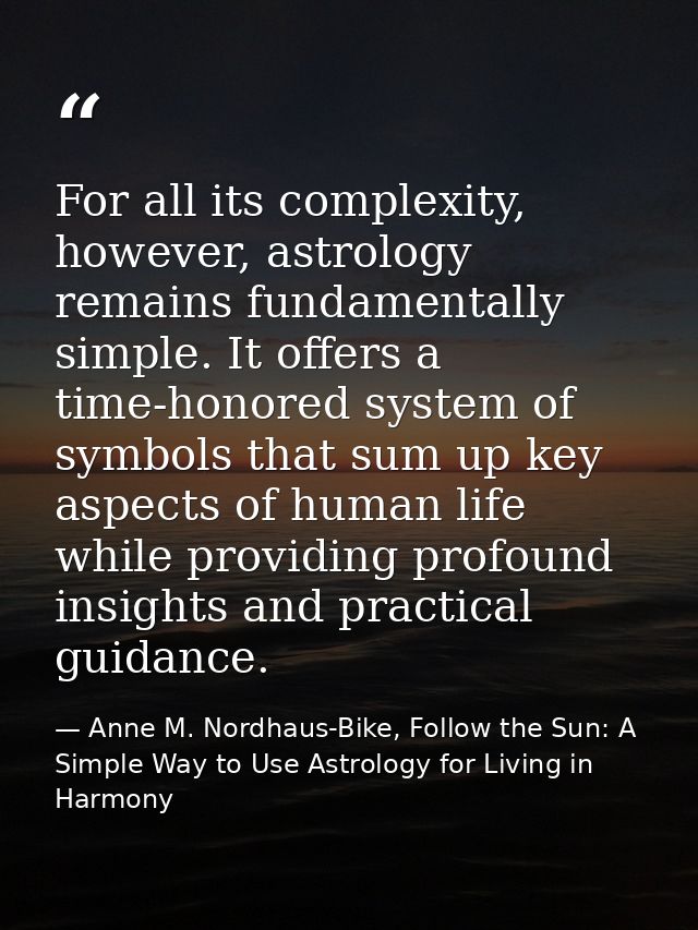For all its complexity, however, astrology remains fundamentally simple. It offers a time-honored system of symbols that — Anne M. Nordhaus-Bike, Follow the Sun: A Simple Way to Use Astrology for Living in Harmony