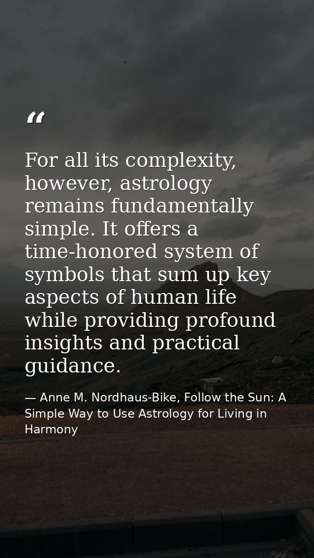 For all its complexity, however, astrology remains fundamentally simple. It offers a time-honored system of symbols that — Anne M. Nordhaus-Bike, Follow the Sun: A Simple Way to Use Astrology for Living in Harmony