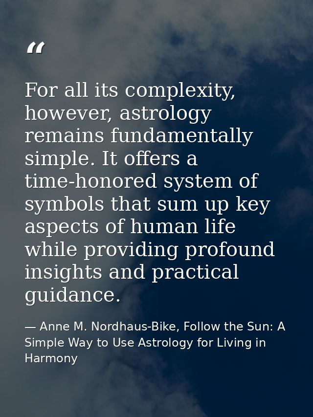 For all its complexity, however, astrology remains fundamentally simple. It offers a time-honored system of symbols that — Anne M. Nordhaus-Bike, Follow the Sun: A Simple Way to Use Astrology for Living in Harmony