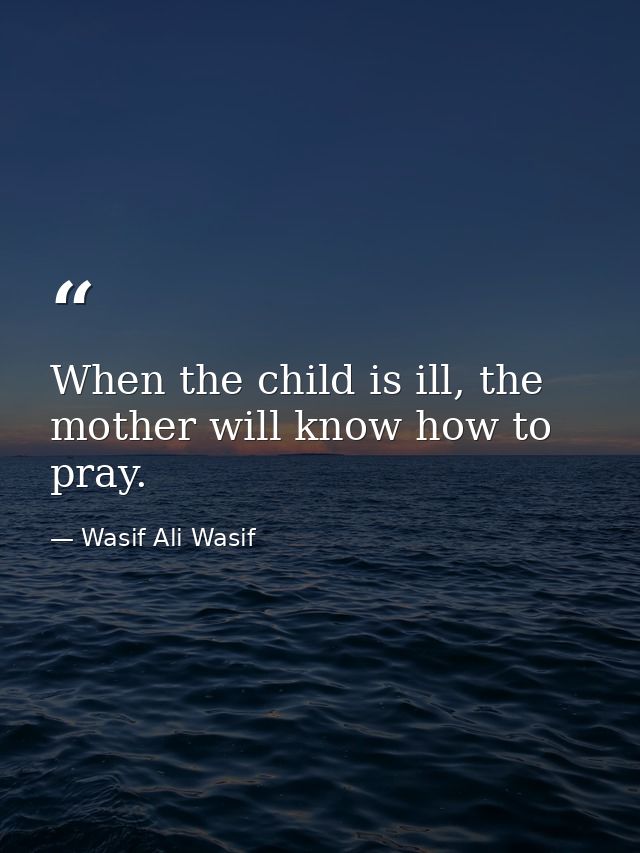 When the child is ill, the mother will know how to pray. — Wasif Ali Wasif