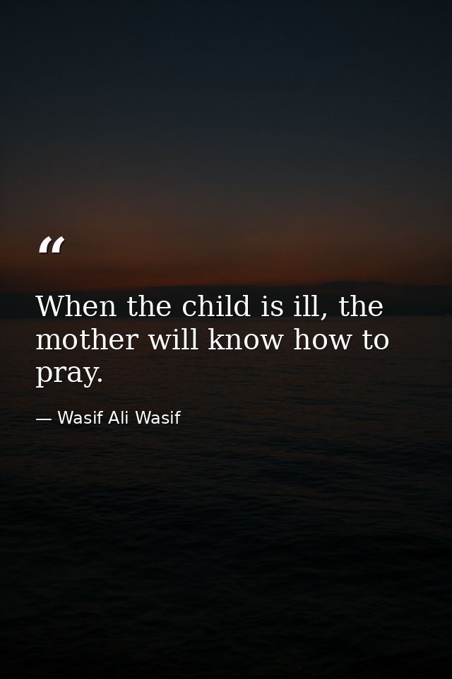 When the child is ill, the mother will know how to pray. — Wasif Ali Wasif