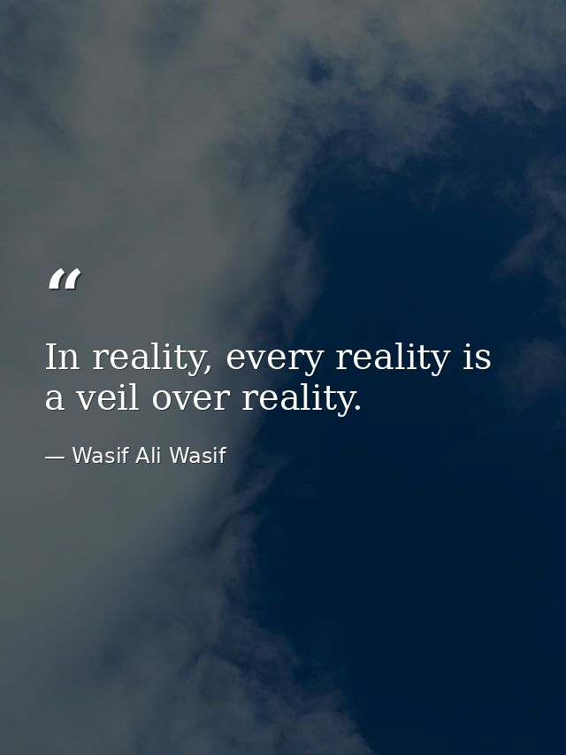 In reality, every reality is a veil over reality. — Wasif Ali Wasif