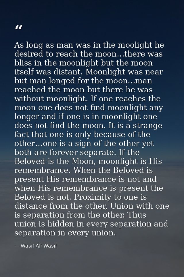As long as man was in the moolight he desired to reach the moon…there was bliss in the moonlight but the moon itself was — Wasif Ali Wasif