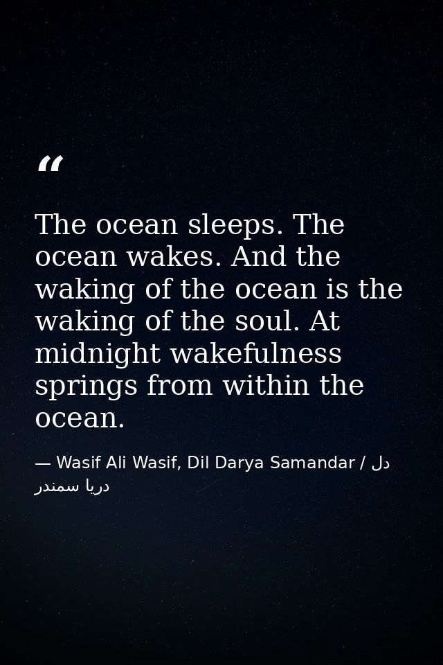 The ocean sleeps. The ocean wakes. And the waking of the ocean is the waking of the soul. At midnight wakefulness spring — Wasif Ali Wasif, Dil Darya Samandar / دل دریا سمندر