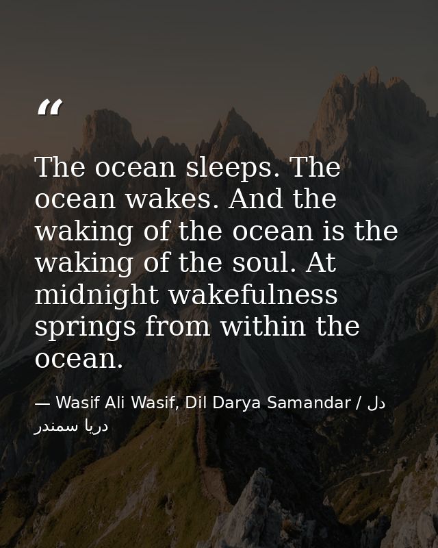 The ocean sleeps. The ocean wakes. And the waking of the ocean is the waking of the soul. At midnight wakefulness spring — Wasif Ali Wasif, Dil Darya Samandar / دل دریا سمندر
