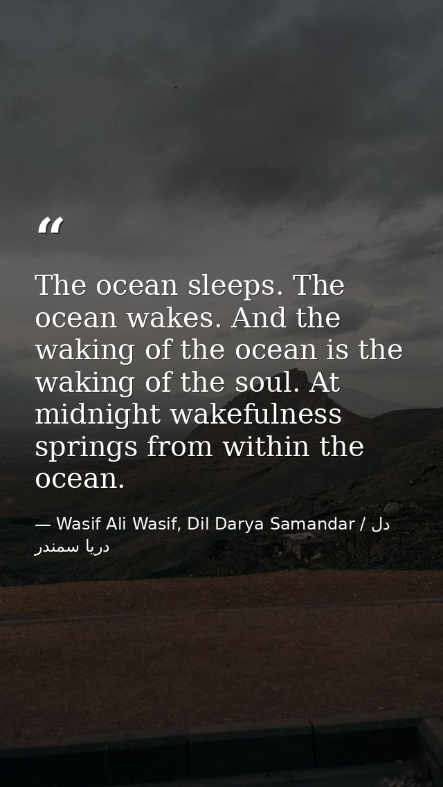 The ocean sleeps. The ocean wakes. And the waking of the ocean is the waking of the soul. At midnight wakefulness spring — Wasif Ali Wasif, Dil Darya Samandar / دل دریا سمندر