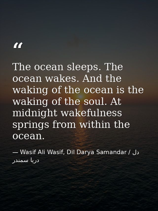 The ocean sleeps. The ocean wakes. And the waking of the ocean is the waking of the soul. At midnight wakefulness spring — Wasif Ali Wasif, Dil Darya Samandar / دل دریا سمندر