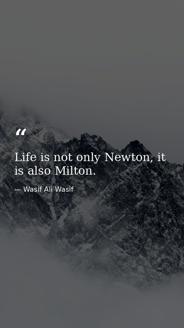 Life is not only Newton, it is also Milton. — Wasif Ali Wasif