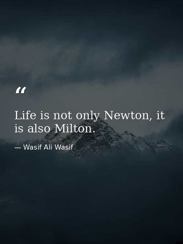 Life is not only Newton, it is also Milton. — Wasif Ali Wasif