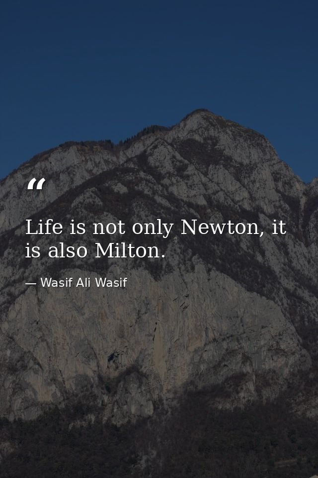 Life is not only Newton, it is also Milton. — Wasif Ali Wasif