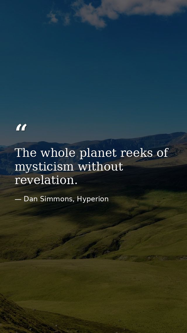 The whole planet reeks of mysticism without revelation. — Dan Simmons, Hyperion