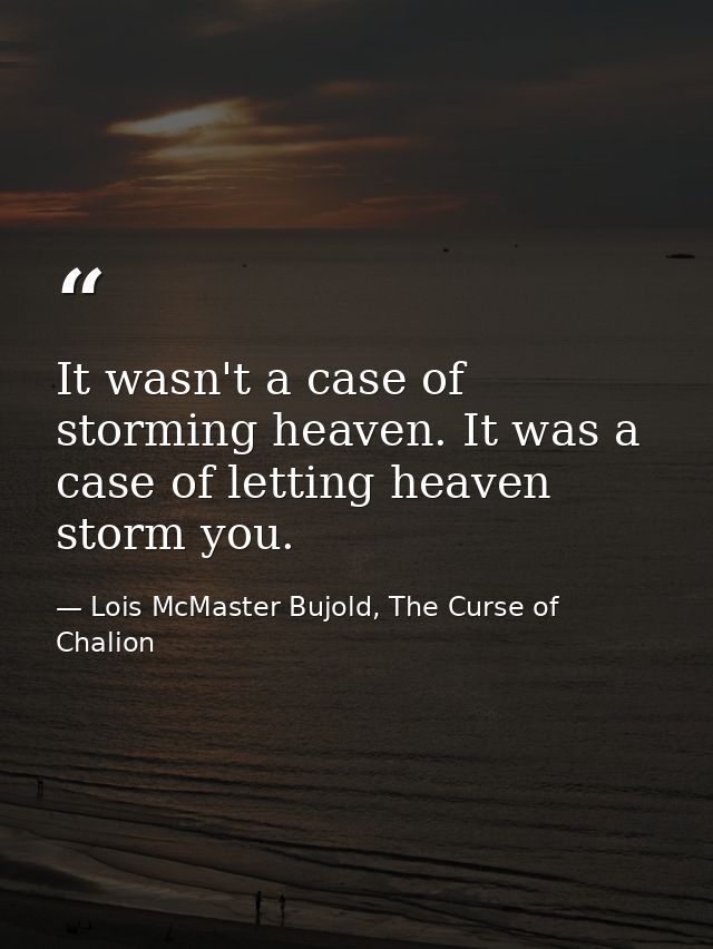 It wasn't a case of storming heaven. It was a case of letting heaven storm you. — Lois McMaster Bujold, The Curse of Chalion