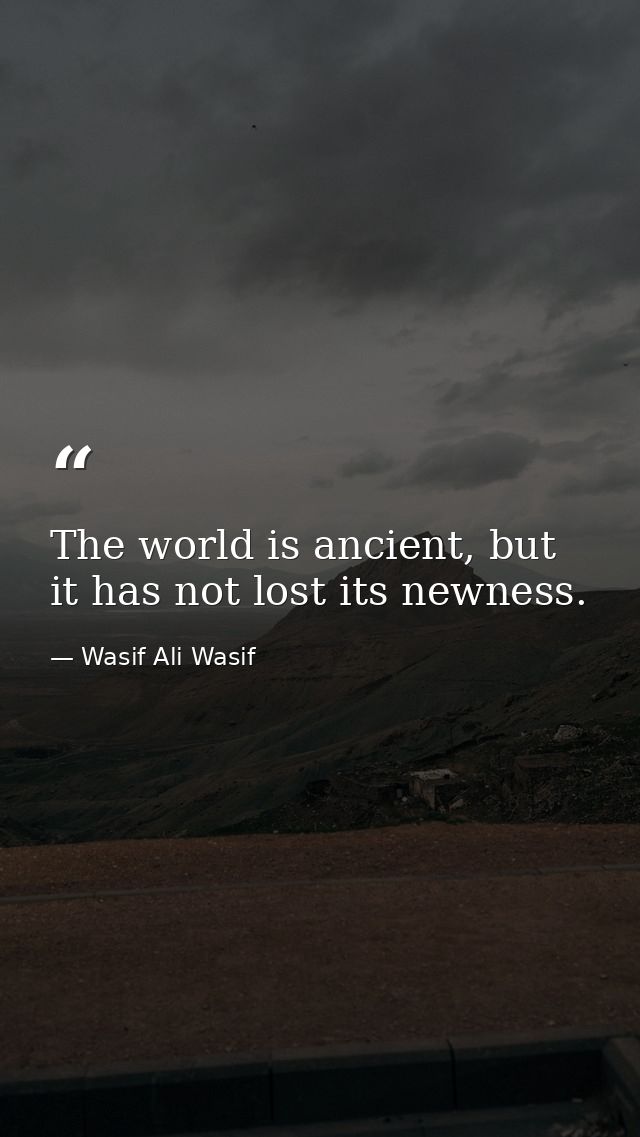 The world is ancient, but it has not lost its newness. — Wasif Ali Wasif