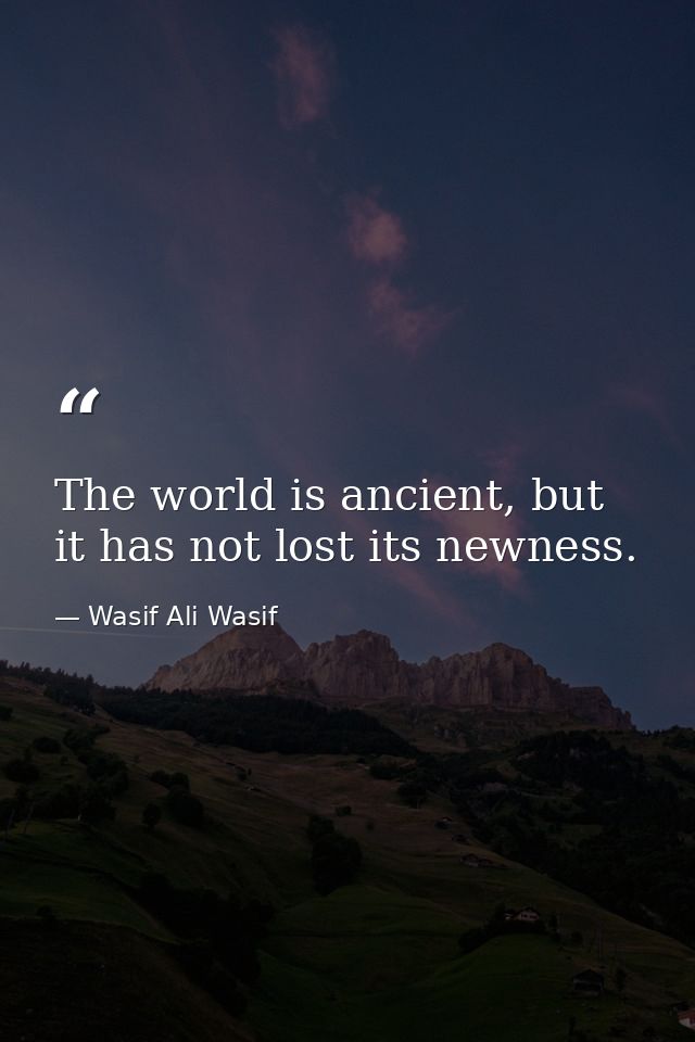 The world is ancient, but it has not lost its newness. — Wasif Ali Wasif