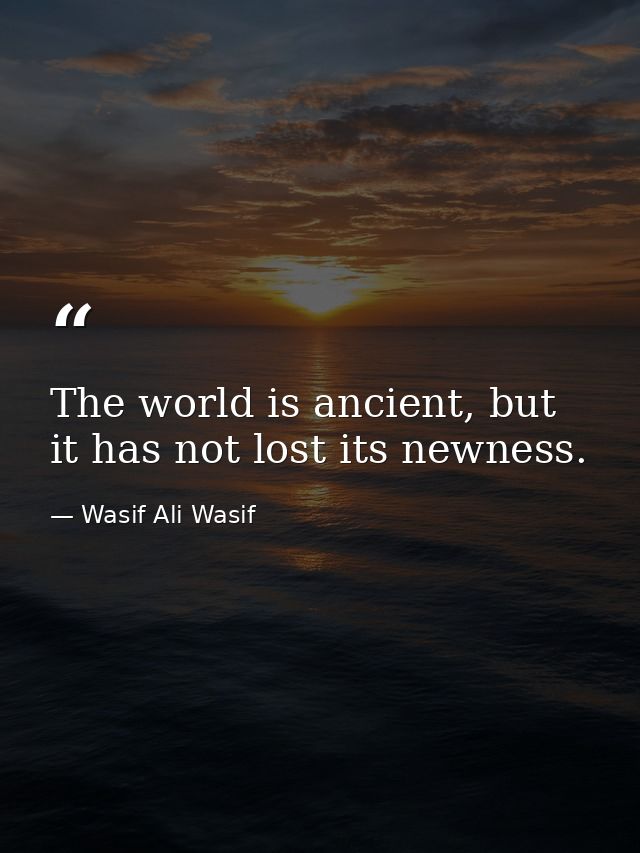 The world is ancient, but it has not lost its newness. — Wasif Ali Wasif