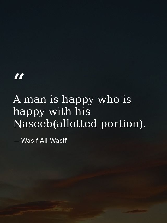 A man is happy who is happy with his Naseeb(allotted portion). — Wasif Ali Wasif
