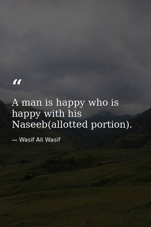 A man is happy who is happy with his Naseeb(allotted portion). — Wasif Ali Wasif