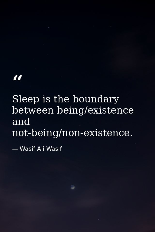 Sleep is the boundary between being/existence and not-being/non-existence. — Wasif Ali Wasif
