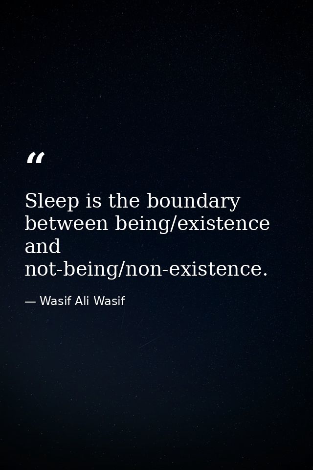 Sleep is the boundary between being/existence and not-being/non-existence. — Wasif Ali Wasif
