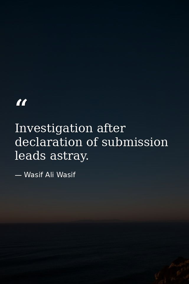 Investigation after declaration of submission leads astray. — Wasif Ali Wasif
