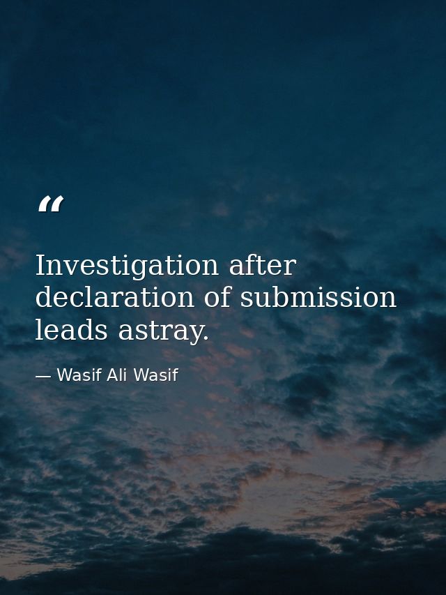 Investigation after declaration of submission leads astray. — Wasif Ali Wasif