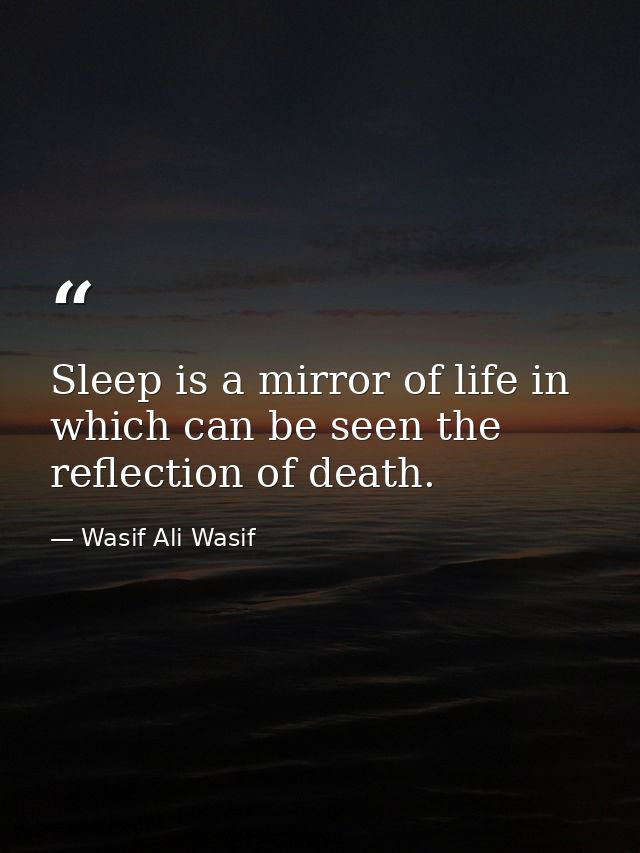 Sleep is a mirror of life in which can be seen the reflection of death. — Wasif Ali Wasif