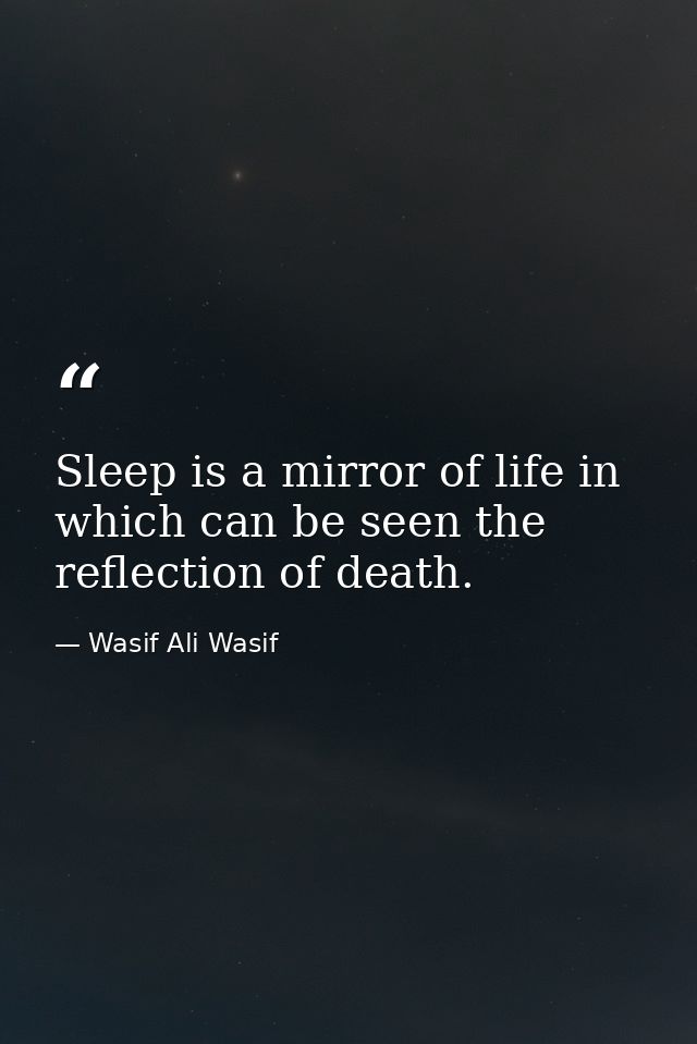 Sleep is a mirror of life in which can be seen the reflection of death. — Wasif Ali Wasif