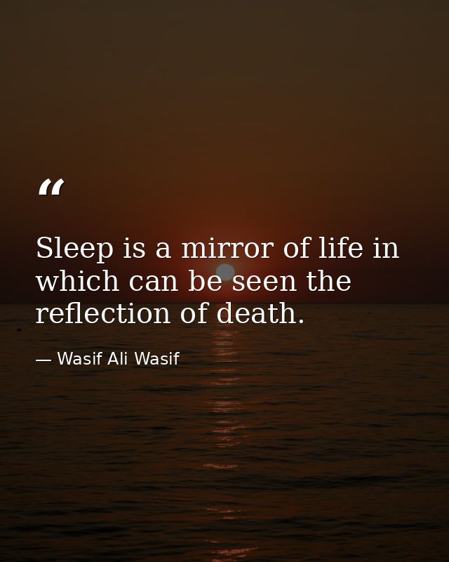 Sleep is a mirror of life in which can be seen the reflection of death. — Wasif Ali Wasif