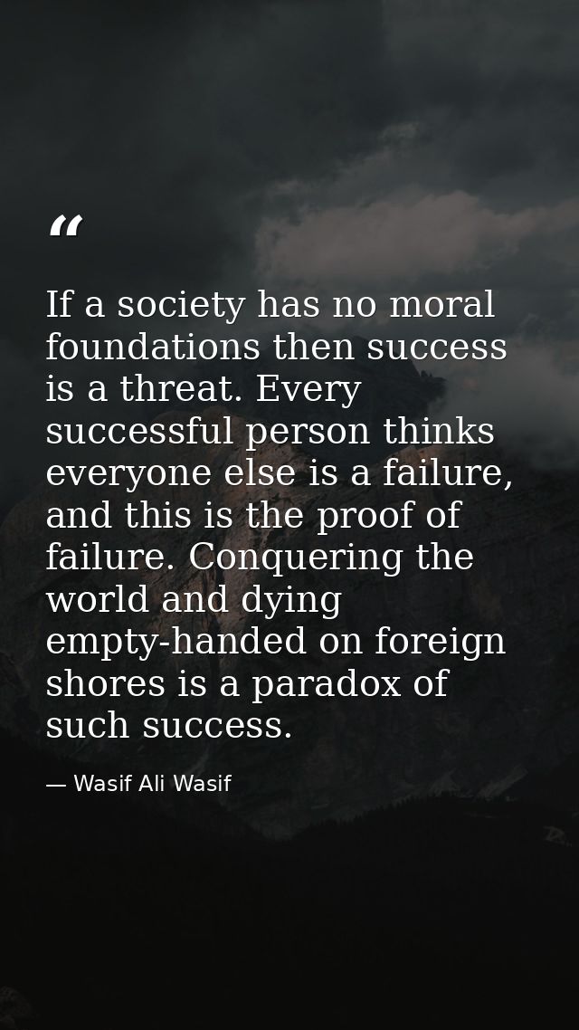 If a society has no moral foundations then success is a threat. Every successful person thinks everyone else is a failur — Wasif Ali Wasif