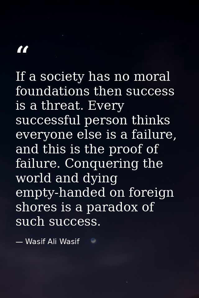 If a society has no moral foundations then success is a threat. Every successful person thinks everyone else is a failur — Wasif Ali Wasif