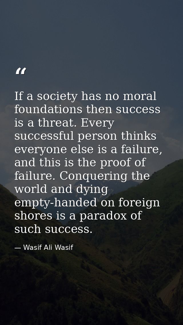If a society has no moral foundations then success is a threat. Every successful person thinks everyone else is a failur — Wasif Ali Wasif