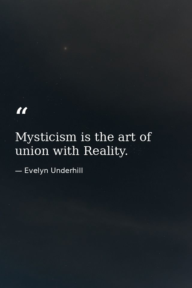 Mysticism is the art of union with Reality. — Evelyn Underhill