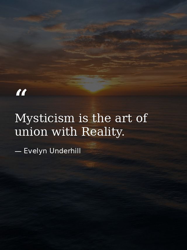 Mysticism is the art of union with Reality. — Evelyn Underhill