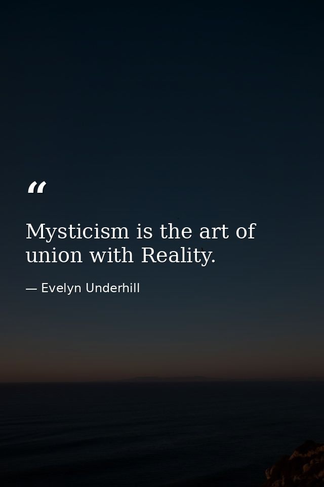 Mysticism is the art of union with Reality. — Evelyn Underhill