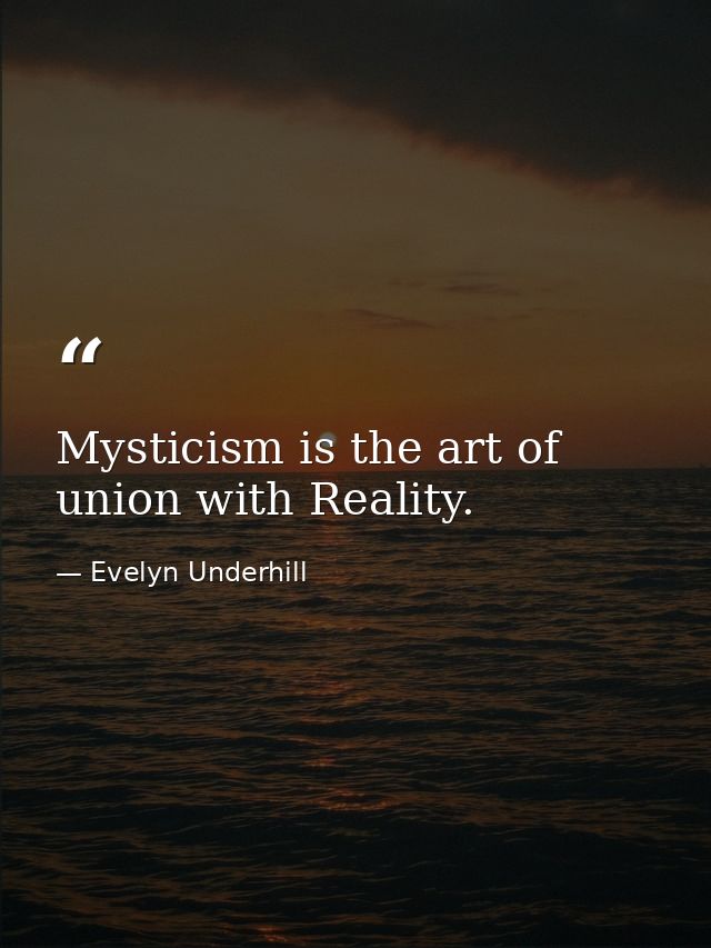 Mysticism is the art of union with Reality. — Evelyn Underhill
