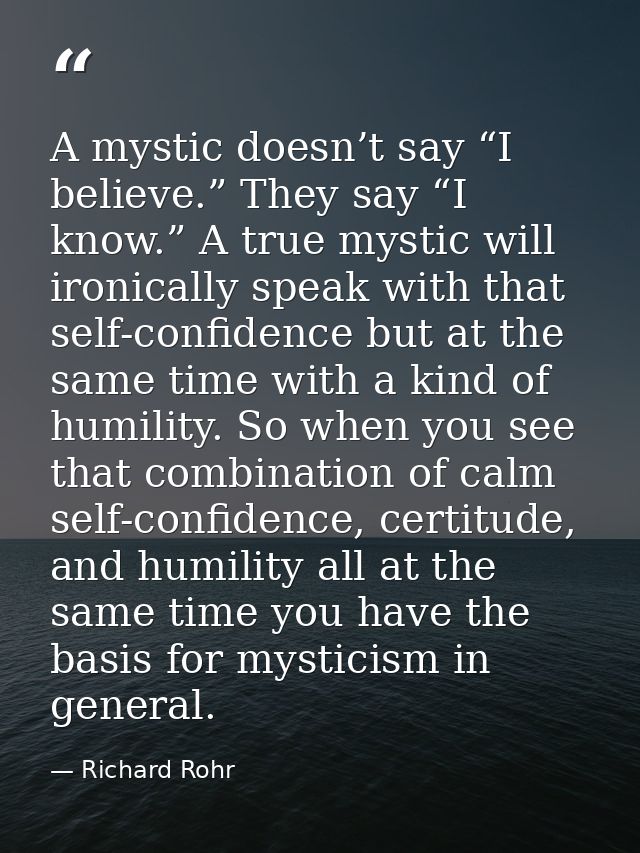 A mystic doesn’t say “I believe.” They say “I know.” A true mystic will ironically speak with that self-confidence but a — Richard Rohr