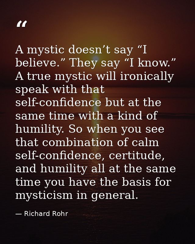 A mystic doesn’t say “I believe.” They say “I know.” A true mystic will ironically speak with that self-confidence but a — Richard Rohr